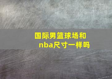 国际男篮球场和nba尺寸一样吗