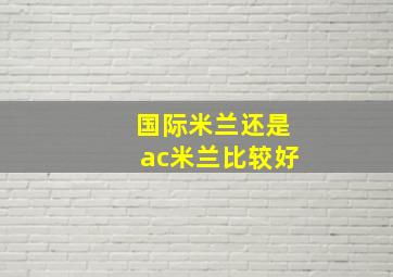 国际米兰还是ac米兰比较好