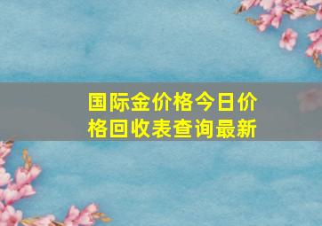 国际金价格今日价格回收表查询最新