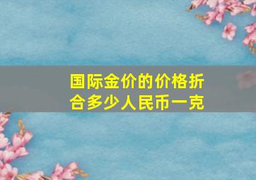 国际金价的价格折合多少人民币一克