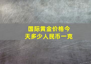 国际黄金价格今天多少人民币一克