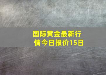 国际黄金最新行情今日报价15日