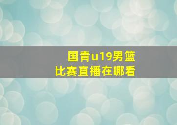 国青u19男篮比赛直播在哪看