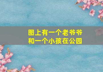 图上有一个老爷爷和一个小孩在公园