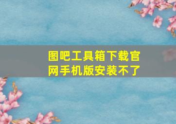 图吧工具箱下载官网手机版安装不了