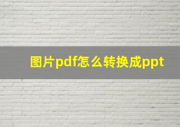 图片pdf怎么转换成ppt