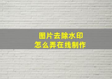 图片去除水印怎么弄在线制作