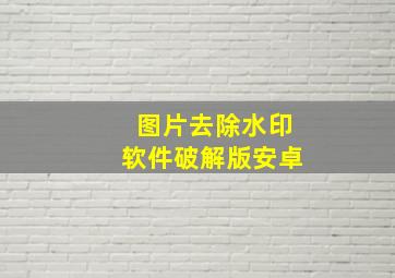 图片去除水印软件破解版安卓