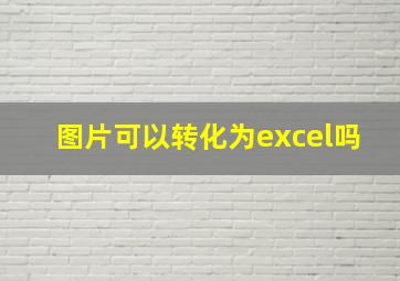 图片可以转化为excel吗