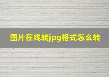 图片在线转jpg格式怎么转