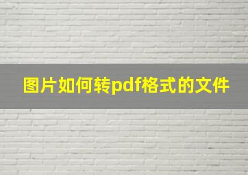 图片如何转pdf格式的文件