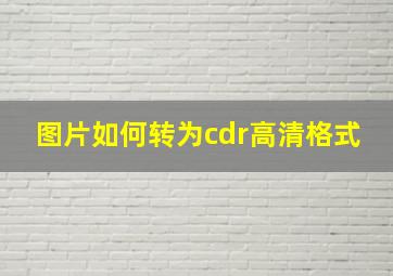 图片如何转为cdr高清格式