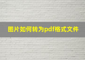 图片如何转为pdf格式文件