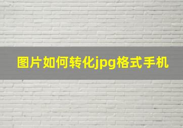 图片如何转化jpg格式手机