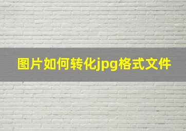 图片如何转化jpg格式文件