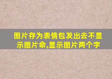 图片存为表情包发出去不显示图片命,显示图片两个字