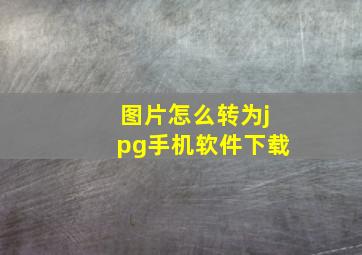 图片怎么转为jpg手机软件下载