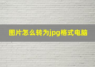 图片怎么转为jpg格式电脑