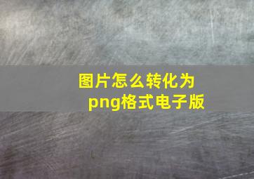 图片怎么转化为png格式电子版