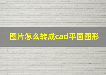 图片怎么转成cad平面图形