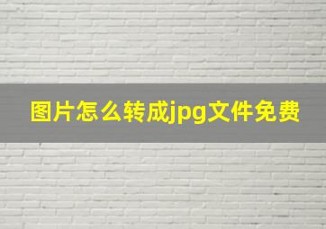 图片怎么转成jpg文件免费