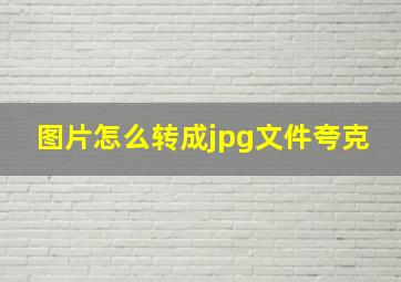 图片怎么转成jpg文件夸克