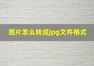 图片怎么转成jpg文件格式