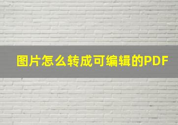 图片怎么转成可编辑的PDF