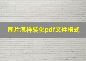 图片怎样转化pdf文件格式