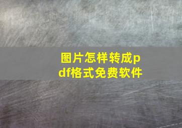 图片怎样转成pdf格式免费软件