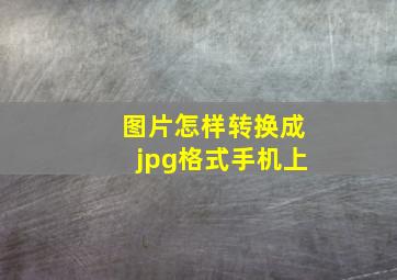 图片怎样转换成jpg格式手机上