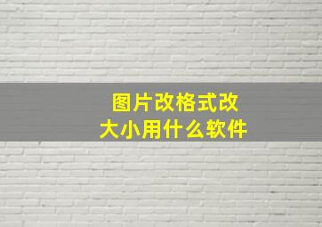 图片改格式改大小用什么软件