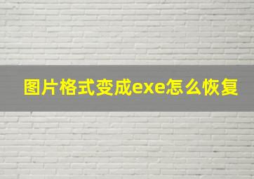 图片格式变成exe怎么恢复