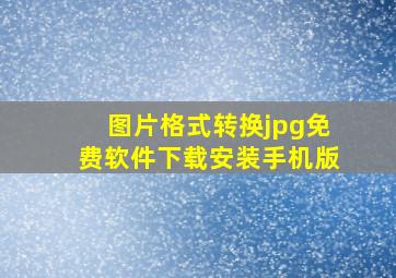 图片格式转换jpg免费软件下载安装手机版