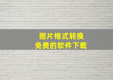 图片格式转换免费的软件下载