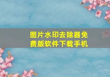 图片水印去除器免费版软件下载手机