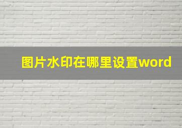 图片水印在哪里设置word