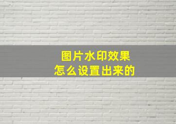 图片水印效果怎么设置出来的