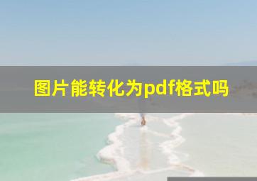 图片能转化为pdf格式吗