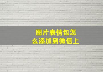 图片表情包怎么添加到微信上