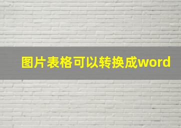 图片表格可以转换成word