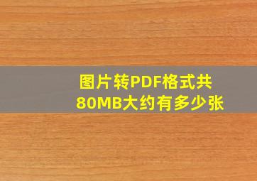 图片转PDF格式共80MB大约有多少张