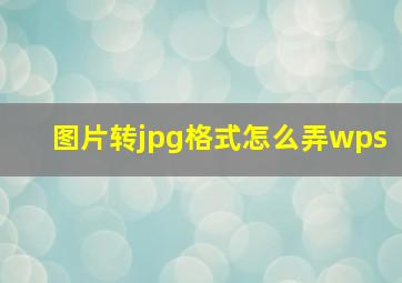 图片转jpg格式怎么弄wps