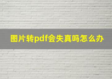 图片转pdf会失真吗怎么办