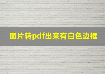 图片转pdf出来有白色边框