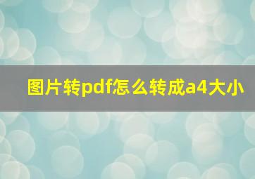 图片转pdf怎么转成a4大小