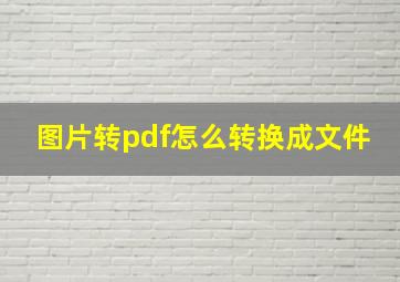 图片转pdf怎么转换成文件