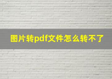 图片转pdf文件怎么转不了