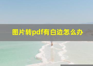 图片转pdf有白边怎么办