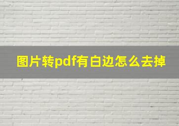 图片转pdf有白边怎么去掉